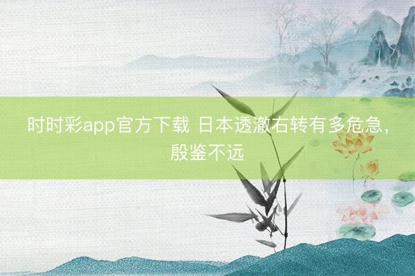時(shí)時(shí)彩app官方下載 日本透澈右轉(zhuǎn)有多危急，殷鑒不遠(yuǎn)