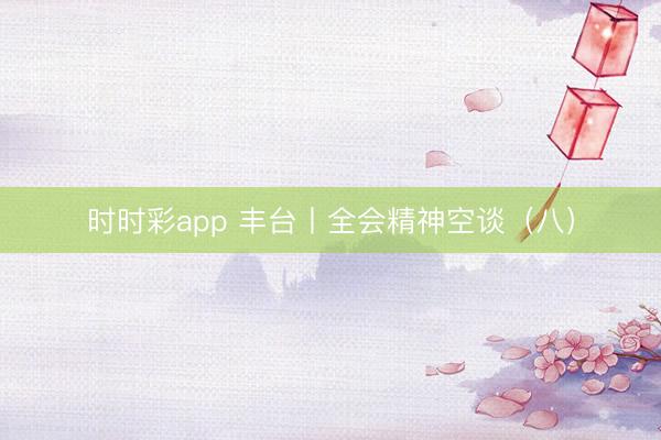 時時彩app 豐臺丨全會精神空談（八）