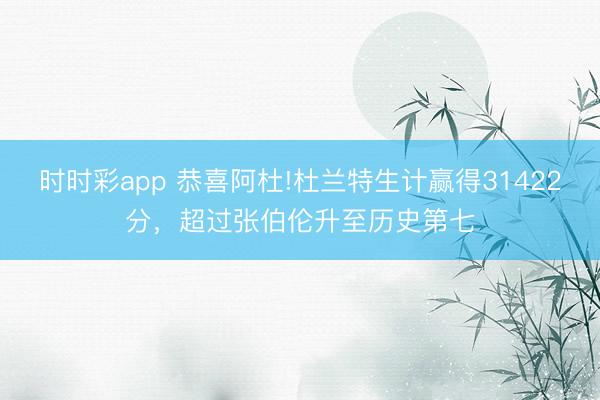 時時彩app 恭喜阿杜!杜蘭特生計贏得31422分，超過張伯倫升至歷史第七