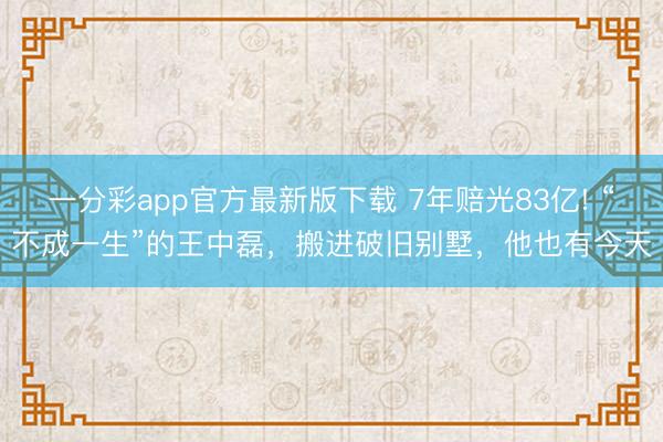 一分彩app官方最新版下載 7年賠光83億! “不成一生”的王中磊，搬進破舊別墅，他也有今天