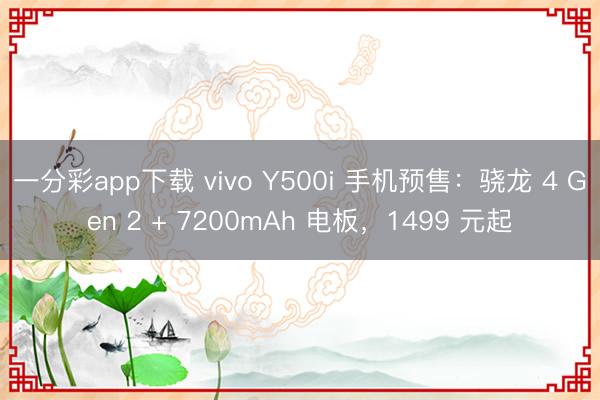 一分彩app下載 vivo Y500i 手機預售：驍龍 4 Gen 2 + 7200mAh 電板，1499 元起