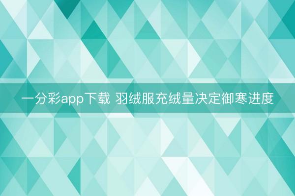 一分彩app下載 羽絨服充絨量決定御寒進(jìn)度