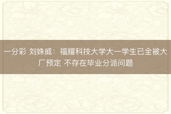 一分彩 劉姝威：福耀科技大學大一學生已全被大廠預定 不存在畢業(yè)分派問題