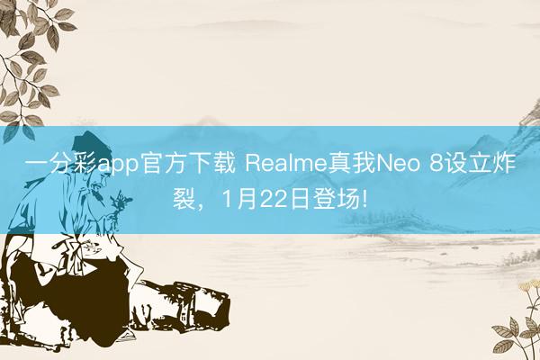 一分彩app官方下載 Realme真我Neo 8設立炸裂，1月22日登場!