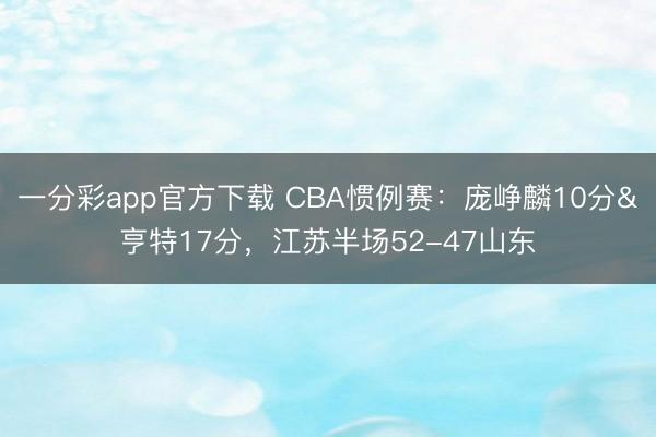 一分彩app官方下載 CBA慣例賽：龐崢麟10分&亨特17分，江蘇半場52-47山東