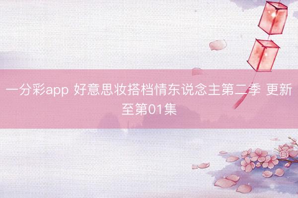 一分彩app 好意思妝搭檔情東說念主第二季 更新至第01集