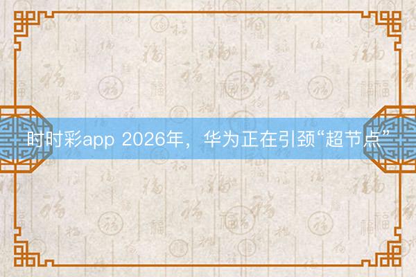 時時彩app 2026年，華為正在引頸“超節點”