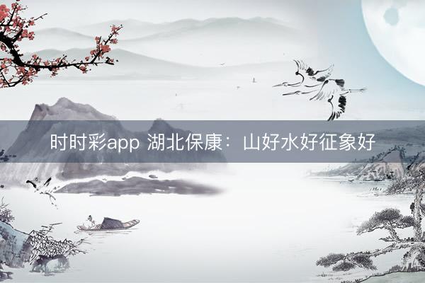 時(shí)時(shí)彩app 湖北保康：山好水好征象好
