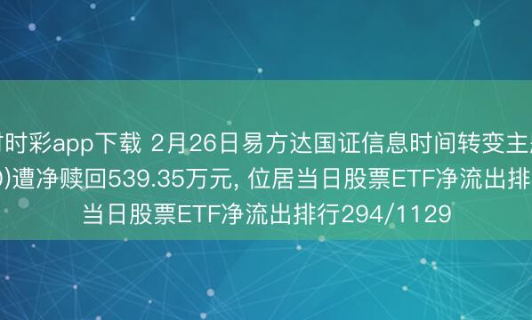 時時彩app下載 2月26日易方達國證信息時間轉(zhuǎn)變主題ETF(159540)遭凈贖回539.35萬元， 位居當(dāng)日股票ETF凈流出排行294/1129