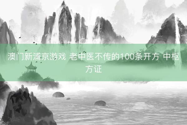 澳門新浦京游戲 老中醫不傳的100條開方 中樞方證