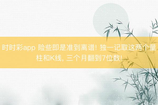 時時彩app 險些即是準到離譜! 獨一記取這兩個量柱和K線， 三個月翻到7位數!